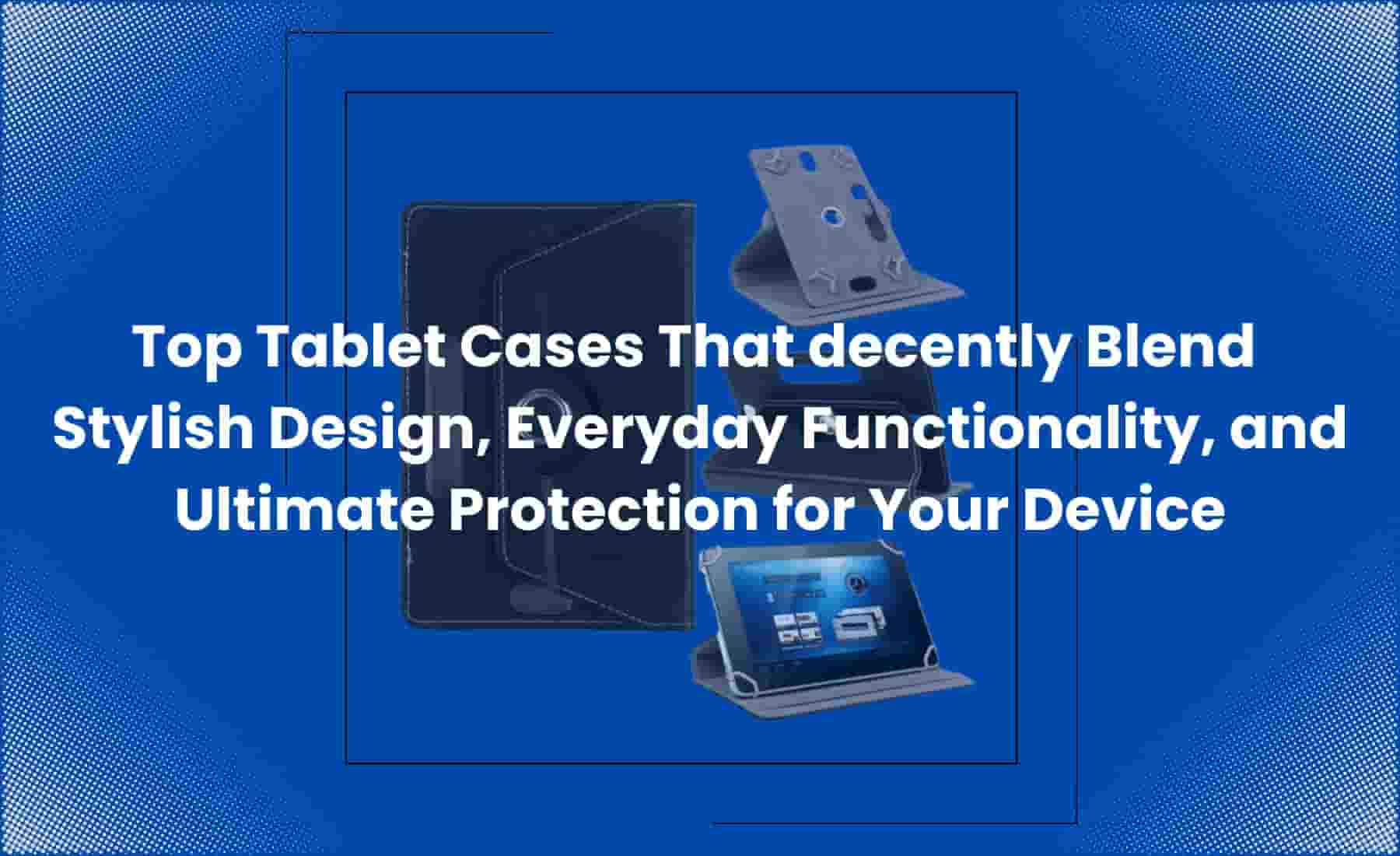 Stylish and protective tablet cases are displayed with various materials and designs, including rugged, slim, and folio-style options.