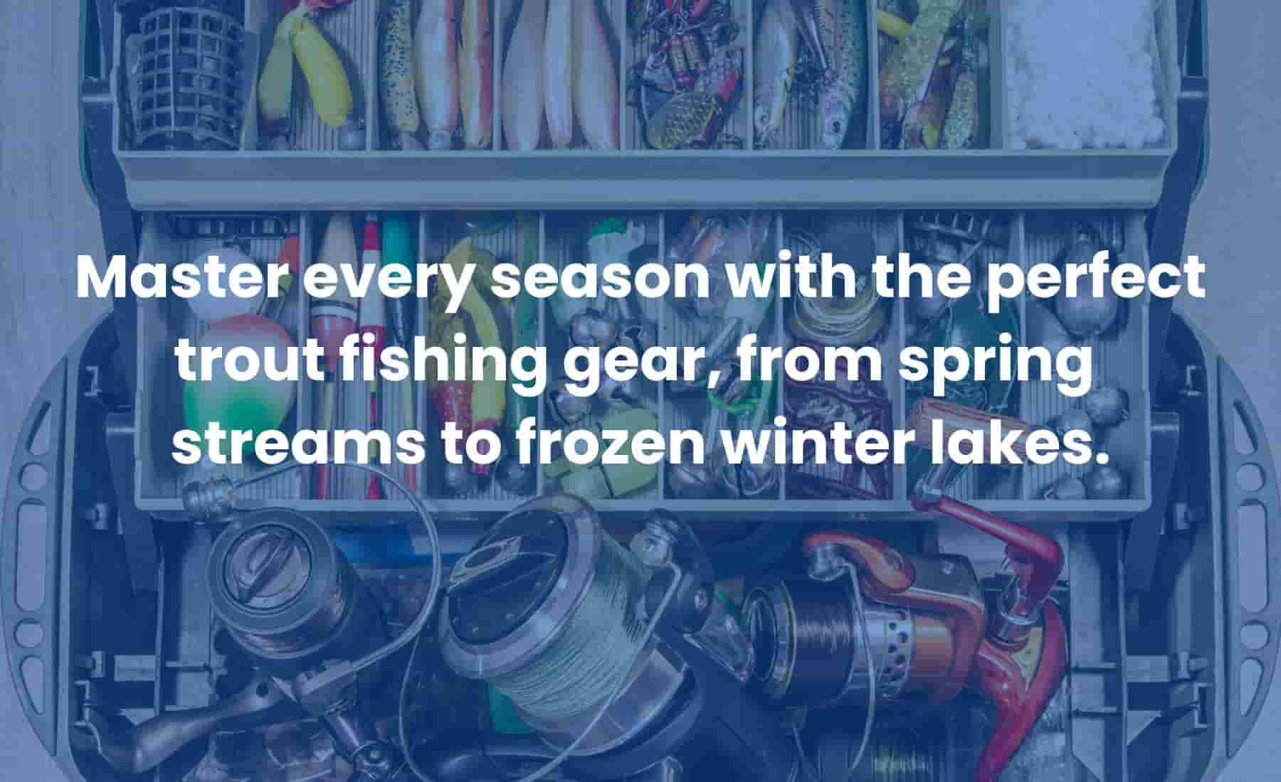 Trout fishing gear laid out for different seasons including rods, reels, baits, and ice fishing equipment.
