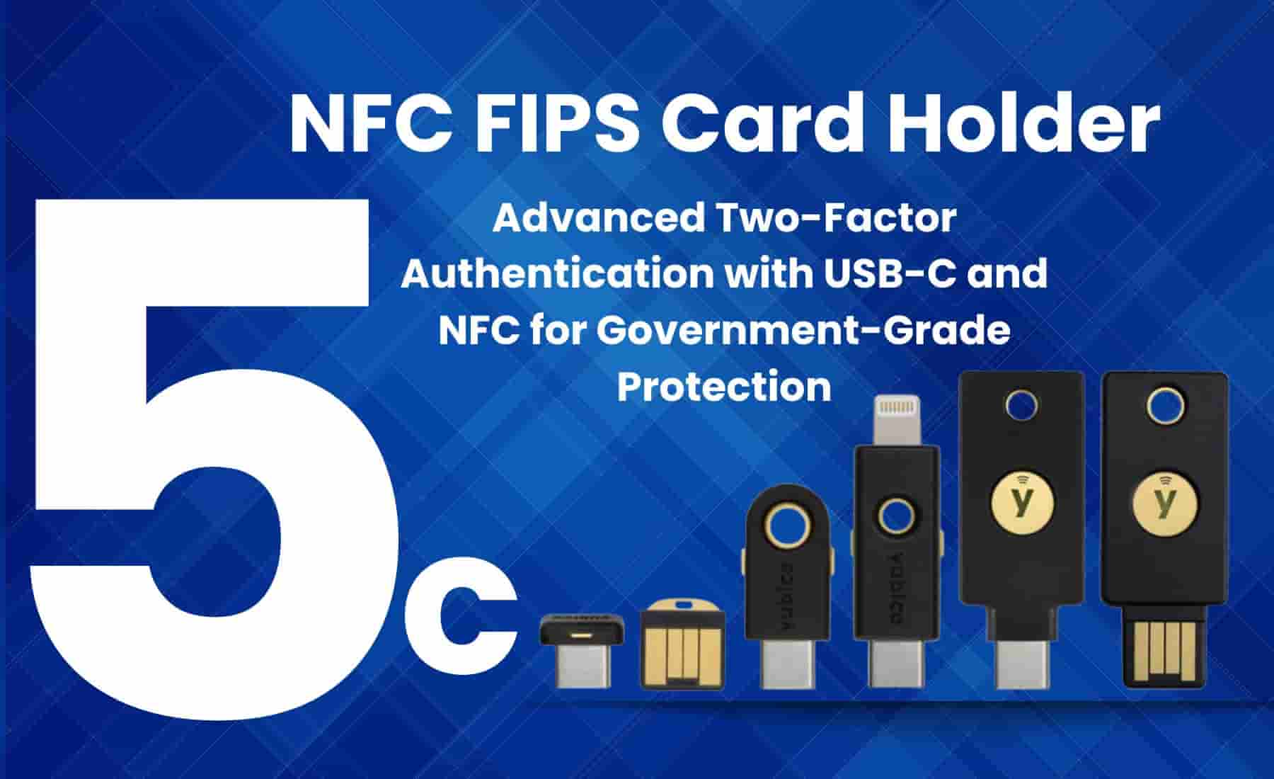 Image showing various YubiKey devices under the title "NFC FIPS Card Holder" with a bold "5c" symbol, highlighting advanced two-factor authentication via USB-C and NFC for secure digital access.